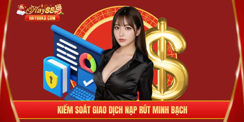 Kiểm soát giao dịch nạp rút minh bạch nhất có thể